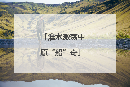 淮水激荡中原“船”奇
