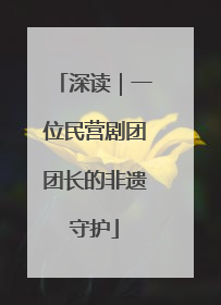 深读｜一位民营剧团团长的非遗守护
