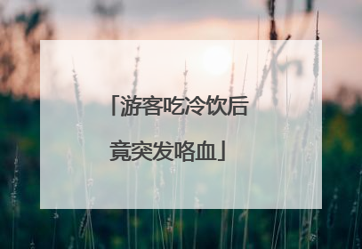 游客吃冷饮后竟突发咯血