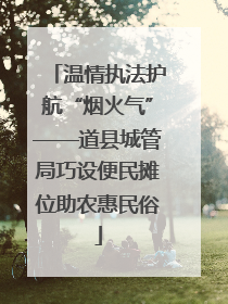 温情执法护航“烟火气”——道县城管局巧设便民摊位助农惠民俗