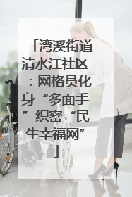 湾溪街道清水江社区：网格员化身“多面手”织密“民生幸福网”