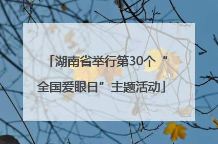 湖南省举行第30个“全国爱眼日”主题活动