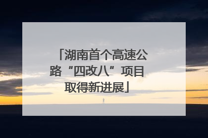 湖南首个高速公路“四改八”项目取得新进展