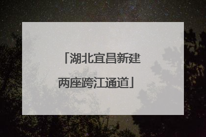 湖北宜昌新建两座跨江通道