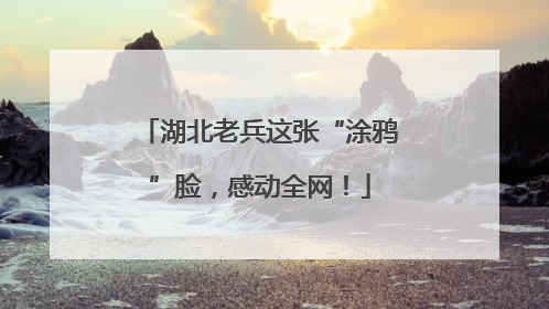 湖北老兵这张“涂鸦”脸，感动全网！
