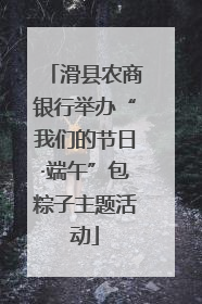 滑县农商银行举办“我们的节日·端午”包粽子主题活动