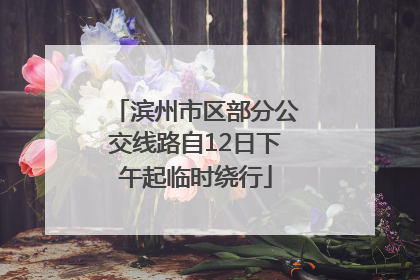 滨州市区部分公交线路自12日下午起临时绕行