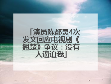 演员陈都灵4次发文回应电视剧《翘楚》争议：没有人逼迫我