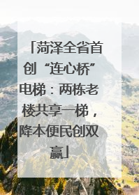 菏泽全省首创“连心桥”电梯：两栋老楼共享一梯，降本便民创双赢