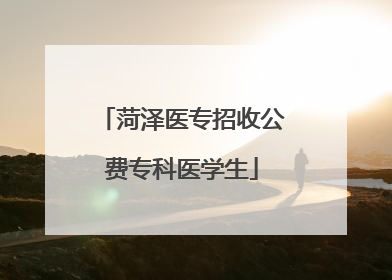 菏泽医专招收公费专科医学生