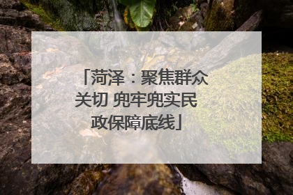菏泽：聚焦群众关切 兜牢兜实民政保障底线