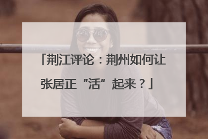 荆江评论：荆州如何让张居正“活”起来？