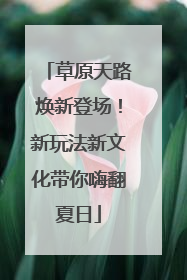 草原天路焕新登场！新玩法新文化带你嗨翻夏日