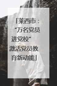 莱西市：“万名党员进党校” 激活党员教育新动能