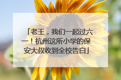 老王，我们一起过六一！杭州这所小学的保安大叔收到全校告白
