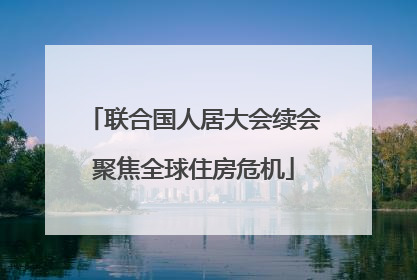 联合国人居大会续会聚焦全球住房危机