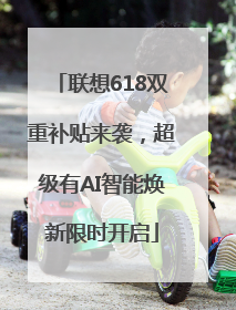联想618双重补贴来袭，超级有AI智能焕新限时开启
