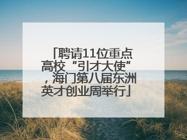 聘请11位重点高校“引才大使”，海门第八届东洲英才创业周举行