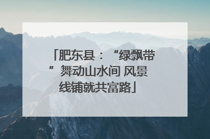 肥东县：“绿飘带”舞动山水间 风景线铺就共富路