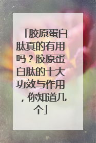 胶原蛋白肽真的有用吗？胶原蛋白肽的十大功效与作用，你知道几个