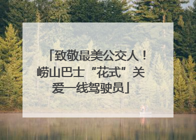 致敬最美公交人！崂山巴士“花式”关爱一线驾驶员