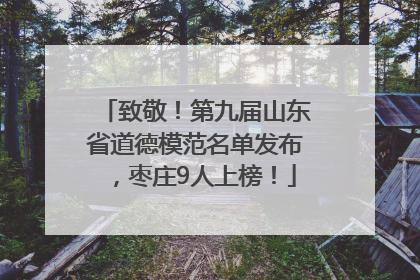 致敬！第九届山东省道德模范名单发布，枣庄9人上榜！