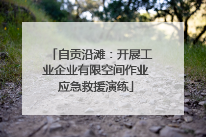 自贡沿滩：开展工业企业有限空间作业应急救援演练