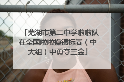 芜湖市第二中学啦啦队在全国啦啦操锦标赛（中大组）中勇夺三金
