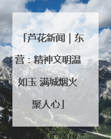 芦花新闻｜东营：精神文明温如玉 满城烟火聚人心