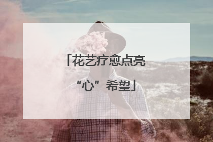 花艺疗愈点亮“心”希望