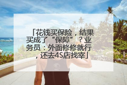 花钱买保险，结果买成了“保障”？业务员：外面修修就行，还去4S店找宰