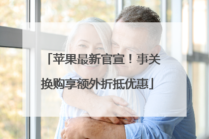 苹果最新官宣！事关换购享额外折抵优惠