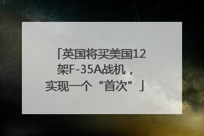 英国将买美国12架F-35A战机，实现一个“首次”