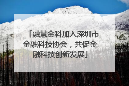 融慧金科加入深圳市金融科技协会，共促金融科技创新发展