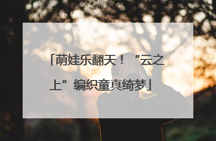 萌娃乐翻天！“云之上”编织童真绮梦