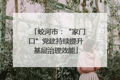 蛟河市：“家门口”党建持续提升基层治理效能