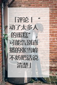 评论丨“动了太多人的蛋糕”，可能告别直播的张雪峰不妨把话说清楚