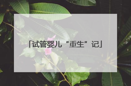 试管婴儿“重生”记