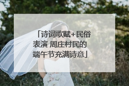 诗词歌赋+民俗表演 周庄村民的端午节充满诗意