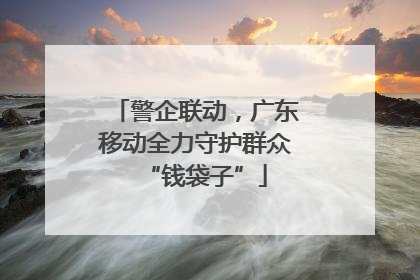 警企联动，广东移动全力守护群众“钱袋子”