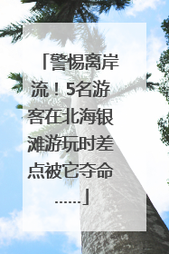 警惕离岸流！5名游客在北海银滩游玩时差点被它夺命……