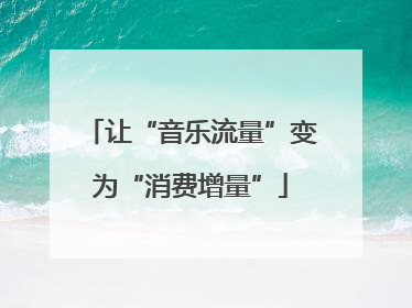 让“音乐流量”变为“消费增量”