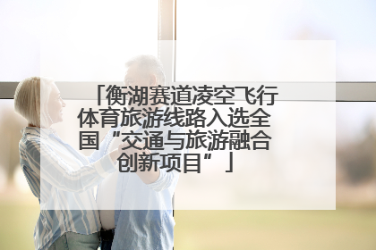 衡湖赛道凌空飞行体育旅游线路入选全国“交通与旅游融合创新项目”