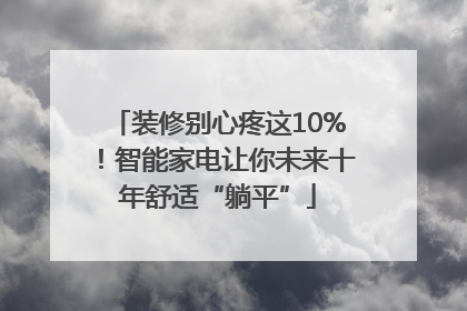装修别心疼这10%！智能家电让你未来十年舒适“躺平”