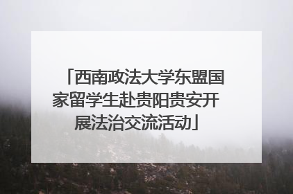 西南政法大学东盟国家留学生赴贵阳贵安开展法治交流活动