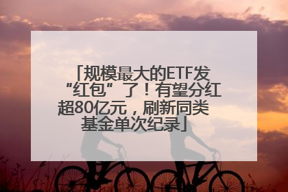 规模最大的ETF发“红包”了！有望分红超80亿元，刷新同类基金单次纪录