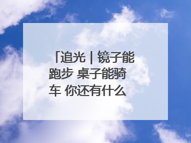 追光｜镜子能跑步 桌子能骑车 你还有什么理由不健身！