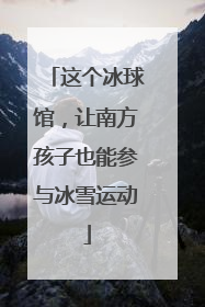 这个冰球馆，让南方孩子也能参与冰雪运动
