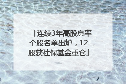 连续3年高股息率个股名单出炉，12股获社保基金重仓