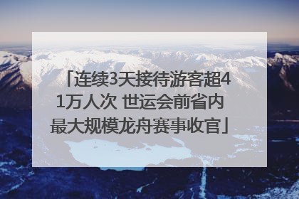 连续3天接待游客超41万人次 世运会前省内最大规模龙舟赛事收官